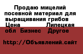Продаю мицелий(посевной материал для выращивания грибов) › Цена ­ 90-100 - Липецкая обл. Бизнес » Другое   